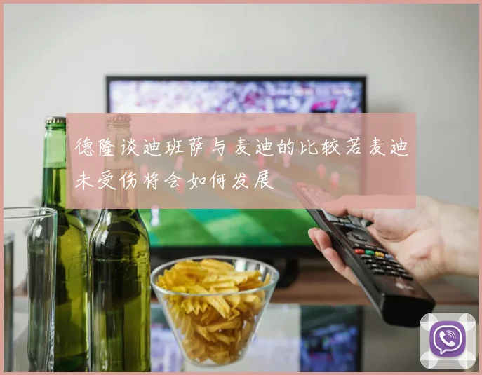 德隆谈迪班萨与麦迪的比较若麦迪未受伤将会如何发展