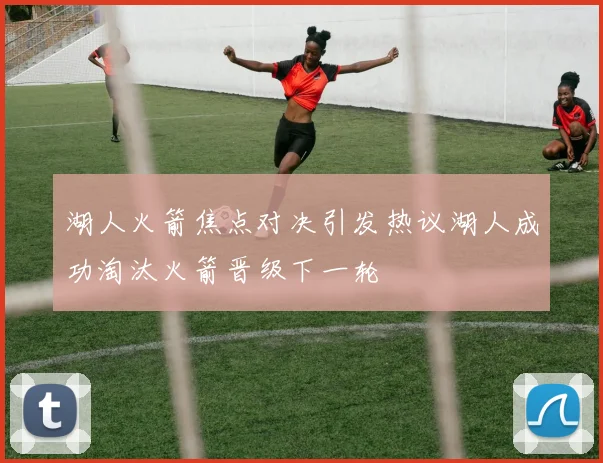 湖人火箭焦点对决引发热议湖人成功淘汰火箭晋级下一轮