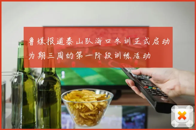 鲁媒报道泰山队海口冬训正式启动为期三周的第一阶段训练活动