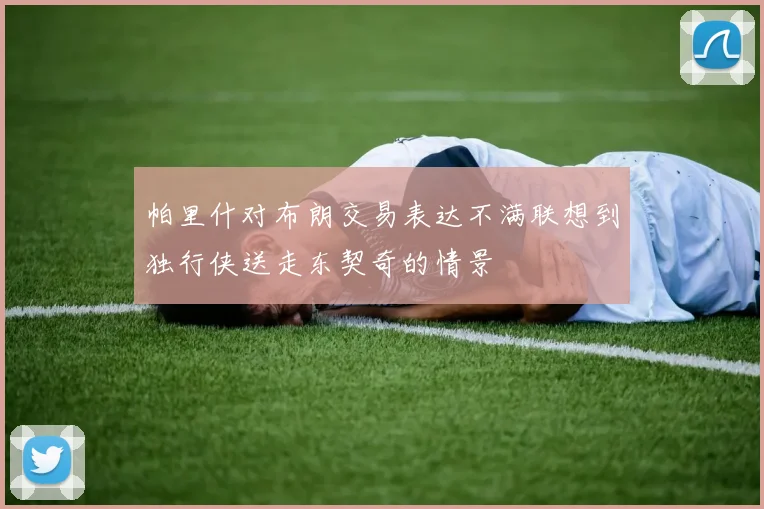 帕里什对布朗交易表达不满联想到独行侠送走东契奇的情景