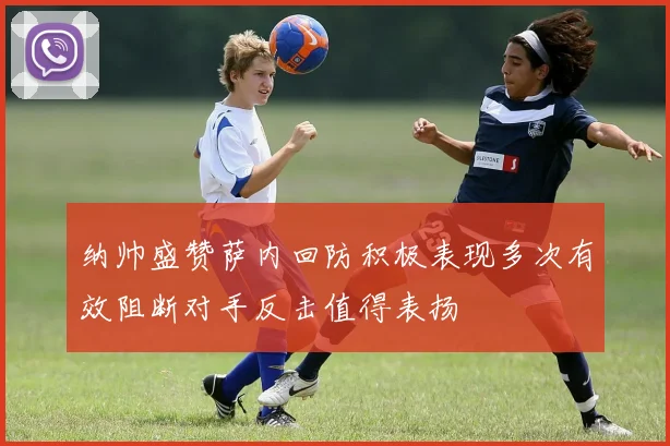纳帅盛赞萨内回防积极表现多次有效阻断对手反击值得表扬