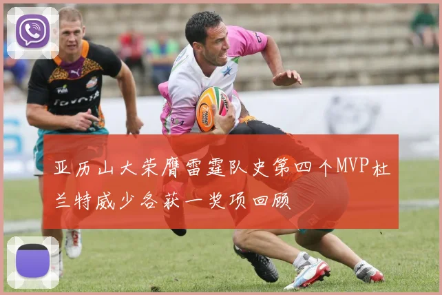 亚历山大荣膺雷霆队史第四个MVP杜兰特威少各获一奖项回顾