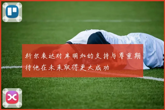 科尔表达对库明加的支持与尊重期待他在未来取得更大成功