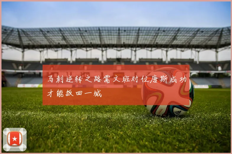 马刺逆转之路需文班对位唐斯成功才能扳回一城