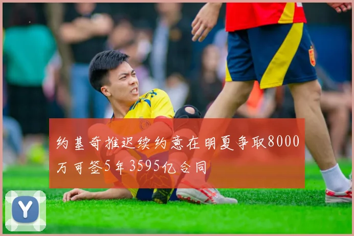 约基奇推迟续约意在明夏争取8000万可签5年3595亿合同