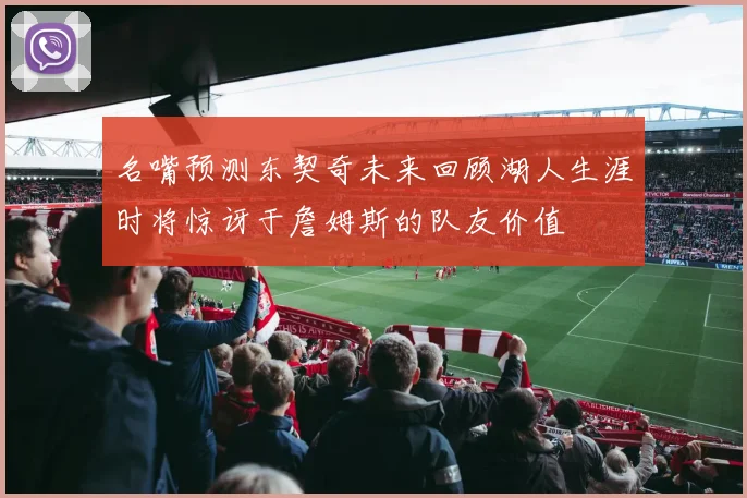 名嘴预测东契奇未来回顾湖人生涯时将惊讶于詹姆斯的队友价值